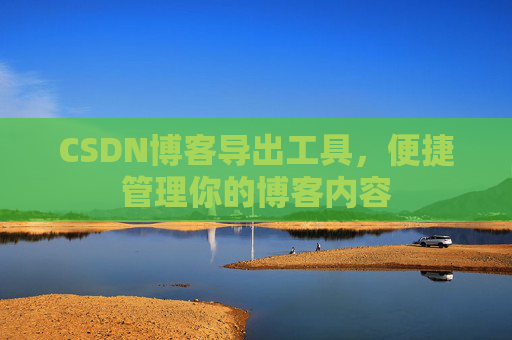 CSDN博客导出工具，便捷管理你的博客内容